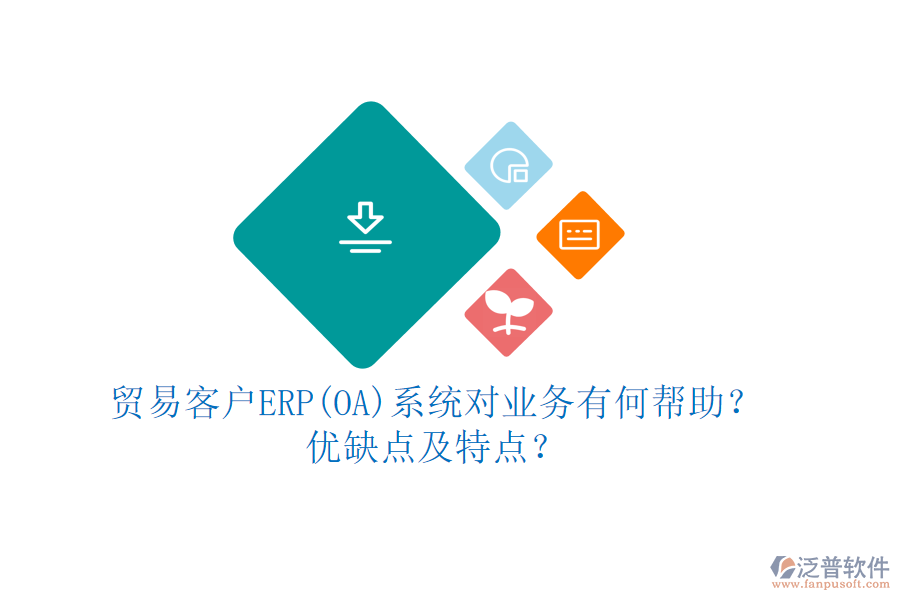 貿(mào)易客戶ERP(OA)系統(tǒng)對業(yè)務(wù)有何幫助？優(yōu)缺點(diǎn)及特點(diǎn)？