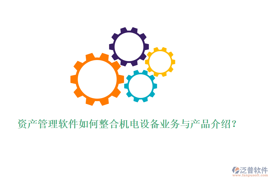 資產(chǎn)管理軟件如何整合機(jī)電設(shè)備業(yè)務(wù)與產(chǎn)品介紹？