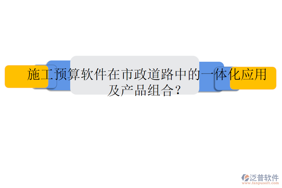 施工預(yù)算軟件在市政道路中的一體化應(yīng)用及產(chǎn)品組合？
