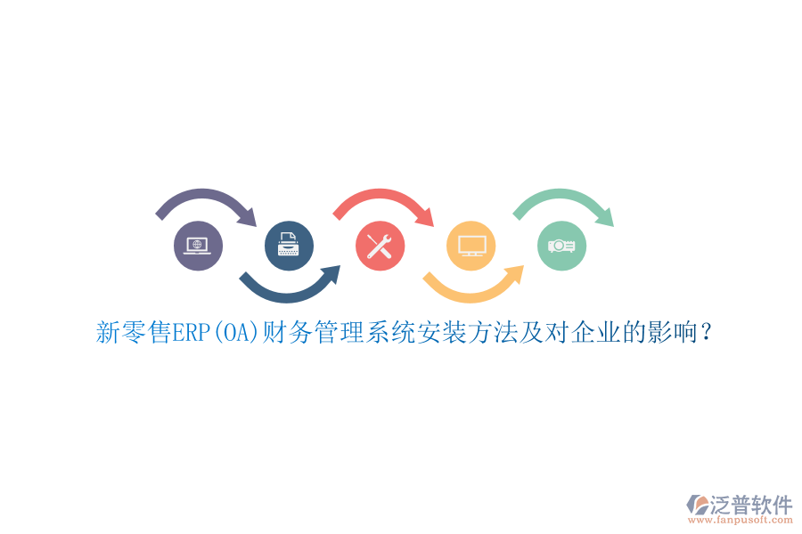 新零售ERP(OA)財(cái)務(wù)管理系統(tǒng)安裝方法及對(duì)企業(yè)的影響？