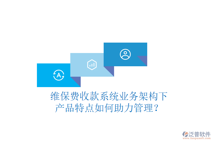 維保費收款系統(tǒng)業(yè)務(wù)架構(gòu)下，產(chǎn)品特點如何助力管理？