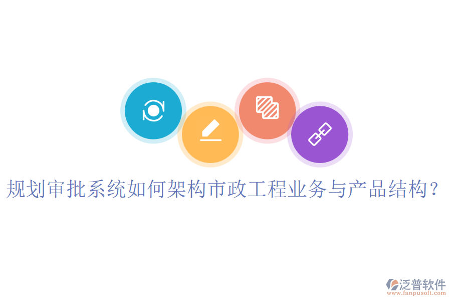 規(guī)劃審批系統(tǒng)如何架構(gòu)市政工程業(yè)務(wù)與產(chǎn)品結(jié)構(gòu)？
