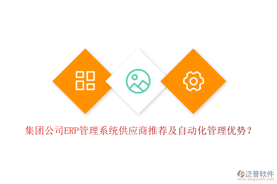 集團(tuán)公司ERP管理系統(tǒng)供應(yīng)商推薦及自動(dòng)化管理優(yōu)勢(shì)？