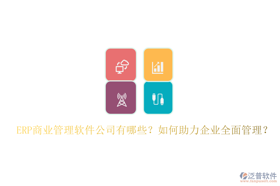 ERP商業(yè)管理軟件公司有哪些？如何助力企業(yè)全面管理？