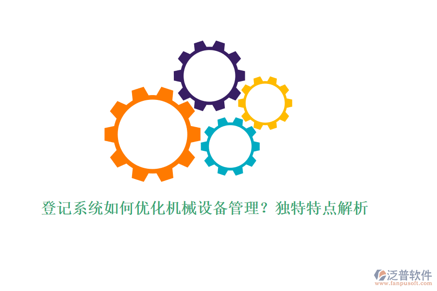 登記系統(tǒng)如何優(yōu)化機(jī)械設(shè)備管理？獨(dú)特特點(diǎn)解析