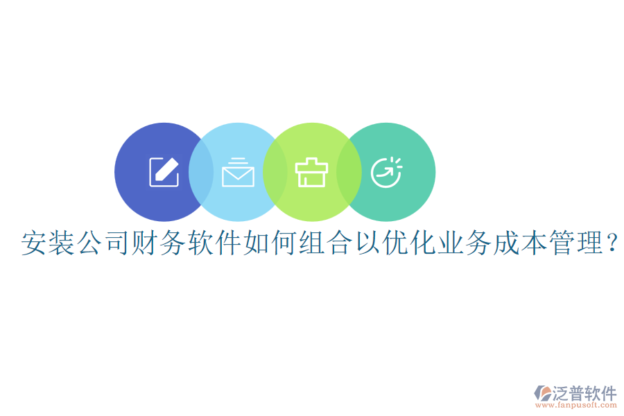 安裝公司財務(wù)軟件如何組合以優(yōu)化業(yè)務(wù)成本管理？
