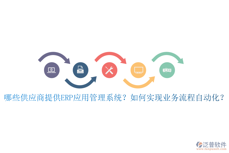 哪些供應(yīng)商提供ERP應(yīng)用管理系統(tǒng)？如何實現(xiàn)業(yè)務(wù)流程自動化？