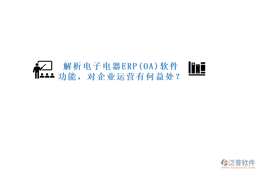解析電子電器ERP(OA)軟件功能，對企業(yè)運營有何益處？