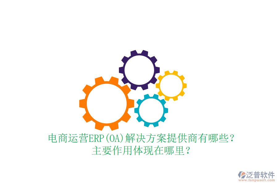 電商運營ERP(OA)解決方案提供商有哪些？主要作用體現(xiàn)在哪里？