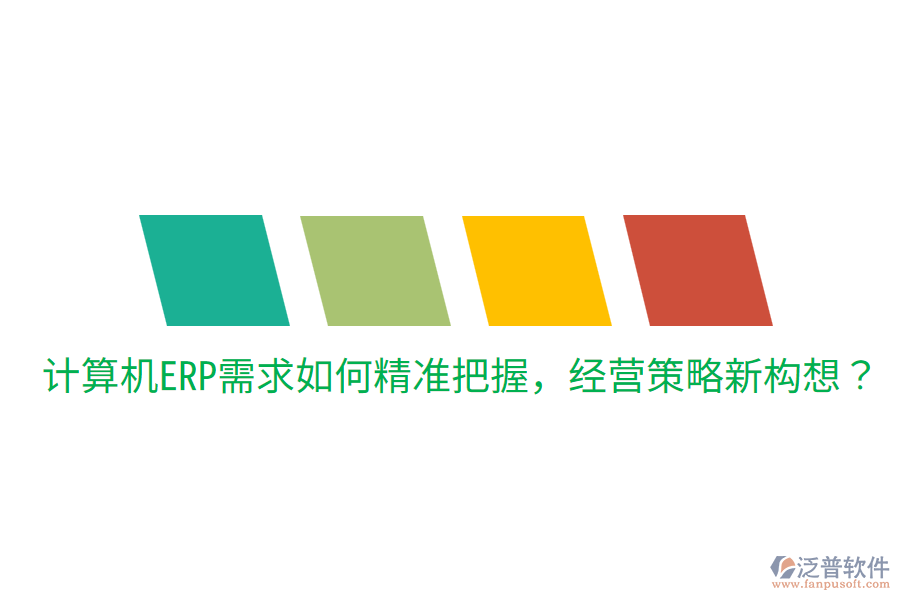  計(jì)算機(jī)ERP需求如何精準(zhǔn)把握，經(jīng)營(yíng)策略新構(gòu)想？