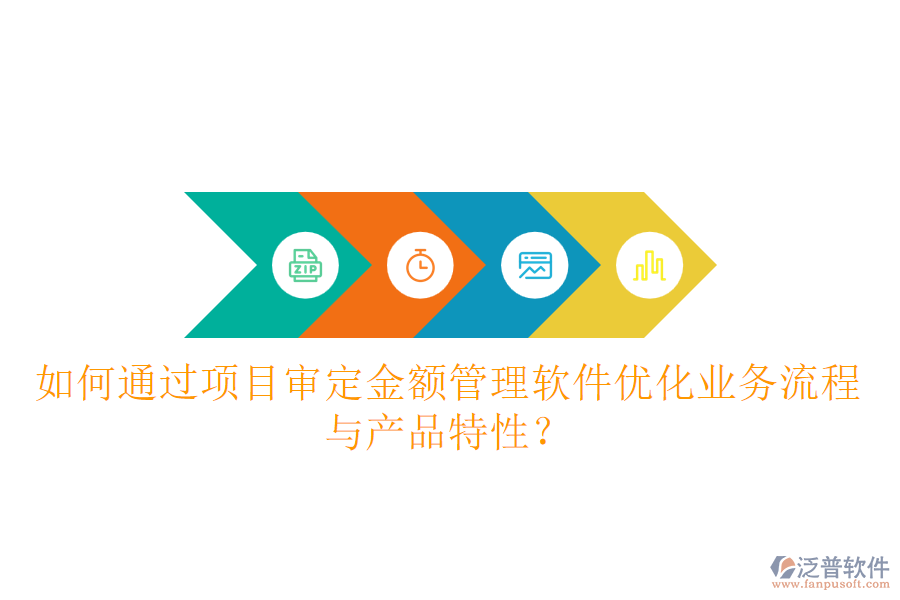 如何通過項(xiàng)目審定金額管理軟件優(yōu)化業(yè)務(wù)流程與產(chǎn)品特性？