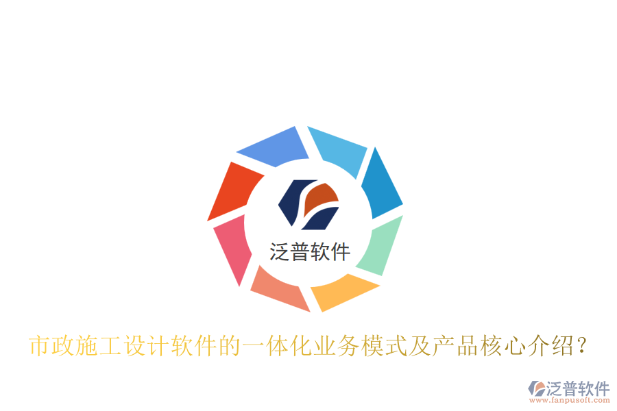 市政施工設計軟件的一體化業(yè)務模式及產(chǎn)品核心介紹？