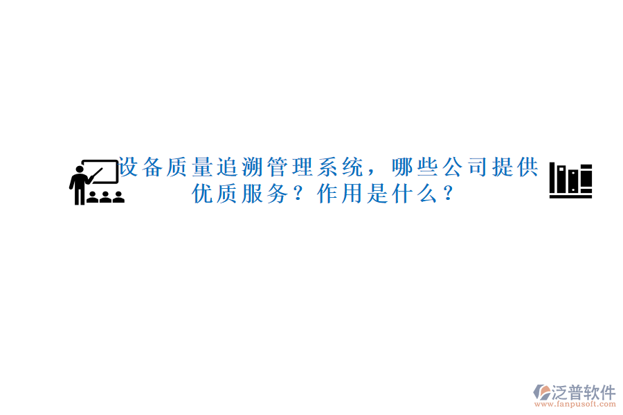 設(shè)備質(zhì)量追溯管理系統(tǒng)，哪些公司提供優(yōu)質(zhì)服務(wù)？作用是什么？