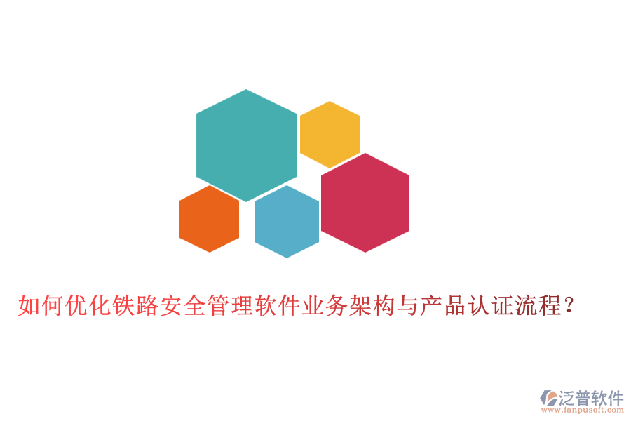 如何優(yōu)化鐵路安全管理軟件業(yè)務(wù)架構(gòu)與產(chǎn)品認(rèn)證流程？