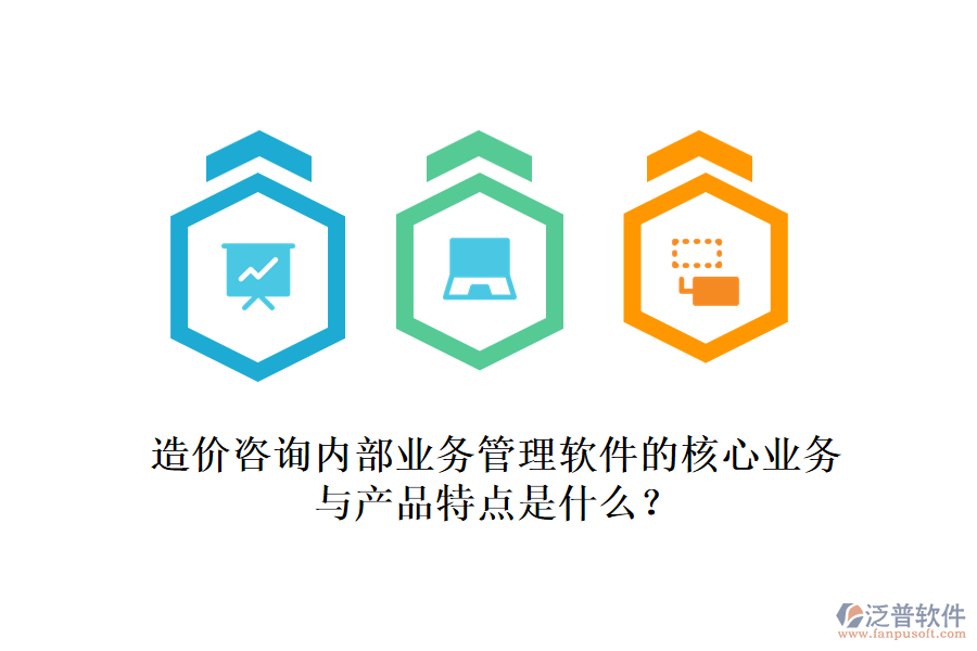 造價咨詢內(nèi)部業(yè)務(wù)管理軟件的核心業(yè)務(wù)與產(chǎn)品特點是什么？