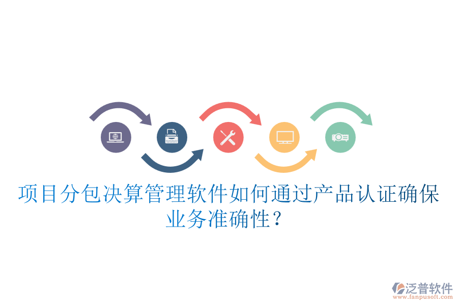 項(xiàng)目分包決算管理軟件如何通過產(chǎn)品認(rèn)證確保業(yè)務(wù)準(zhǔn)確性？