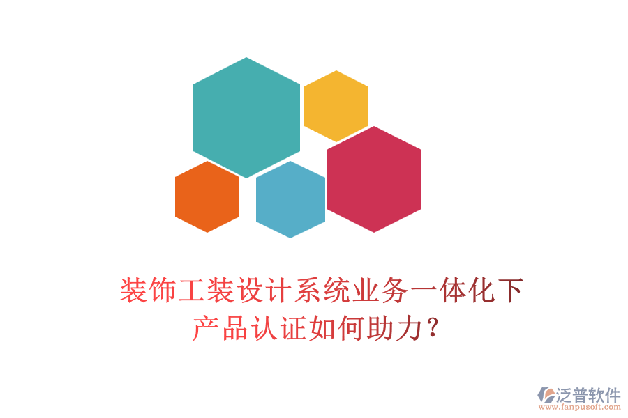 裝飾工裝設(shè)計(jì)系統(tǒng)業(yè)務(wù)一體化下，產(chǎn)品認(rèn)證如何助力？
