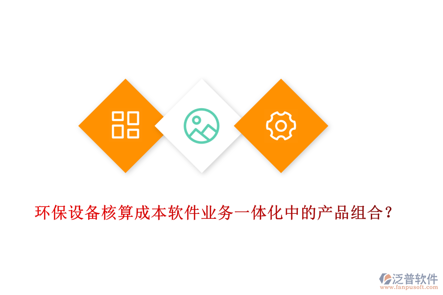 環(huán)保設(shè)備核算成本軟件業(yè)務(wù)一體化中的產(chǎn)品組合？