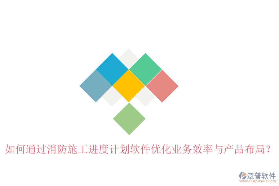 如何通過(guò)消防施工進(jìn)度計(jì)劃軟件優(yōu)化業(yè)務(wù)效率與產(chǎn)品布局？