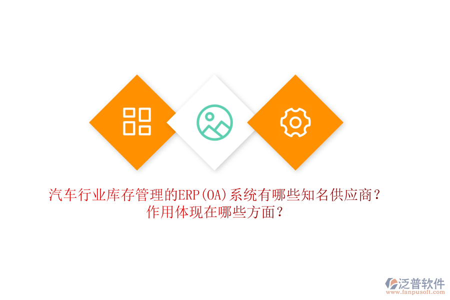汽車行業(yè)庫存管理的ERP(OA)系統(tǒng)有哪些知名供應(yīng)商？作用體現(xiàn)在哪些方面？
