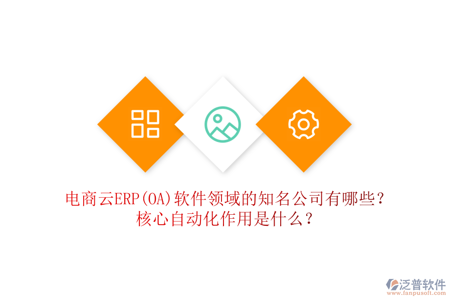 電商云ERP(OA)軟件領(lǐng)域的知名公司有哪些？核心自動化作用是什么？