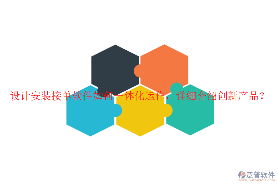 設(shè)計(jì)安裝接單軟件如何一體化運(yùn)作，詳細(xì)介紹創(chuàng)新產(chǎn)品？