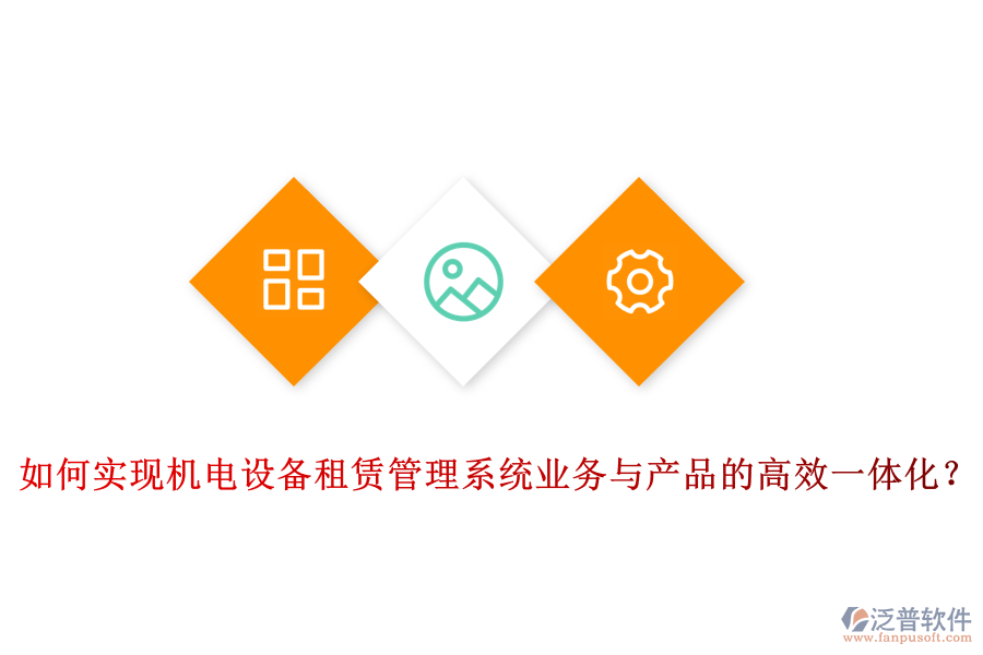 如何實(shí)現(xiàn)機(jī)電設(shè)備租賃管理系統(tǒng)業(yè)務(wù)與產(chǎn)品的高效一體化？