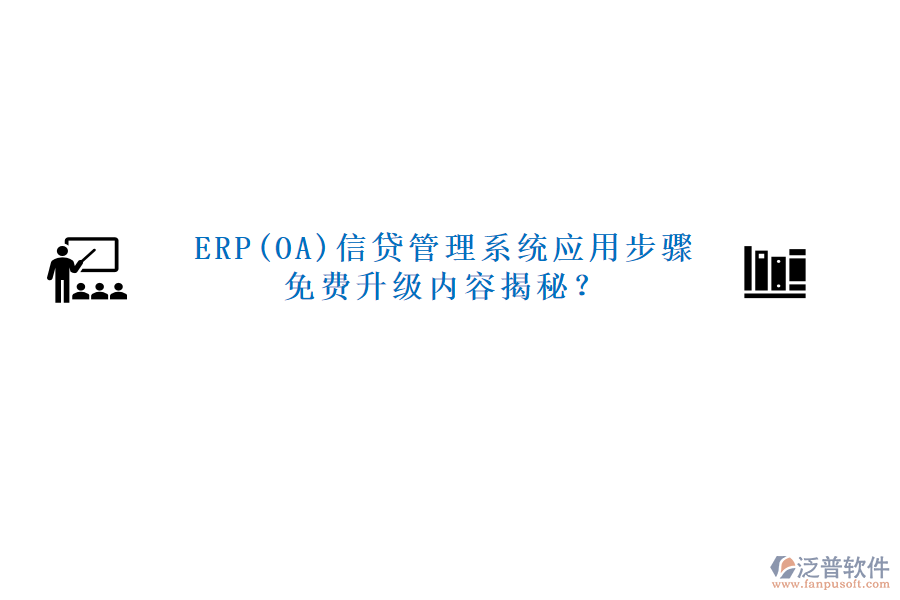 ERP(OA)信貸管理系統(tǒng)應(yīng)用步驟免費升級內(nèi)容揭秘？