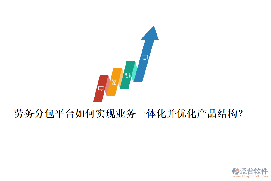 勞務分包平臺如何實現(xiàn)業(yè)務一體化并優(yōu)化產(chǎn)品結構？