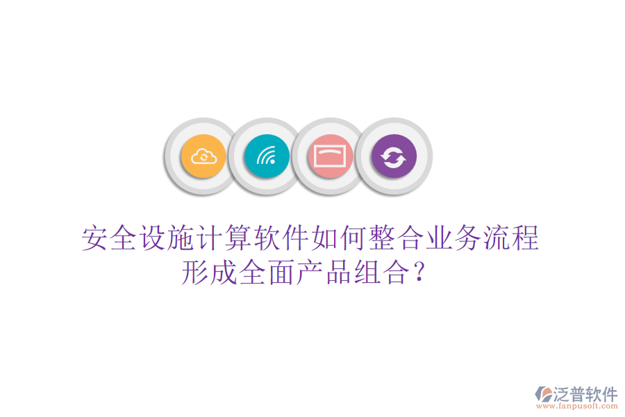 安全設(shè)施計(jì)算軟件如何整合業(yè)務(wù)流程，形成全面產(chǎn)品組合？