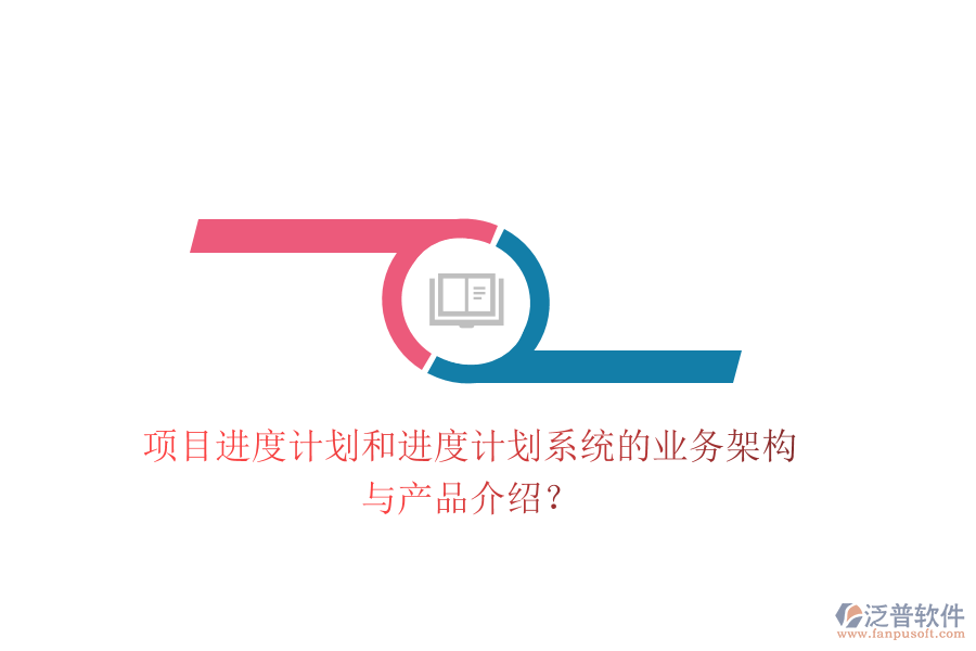 項目進度計劃和進度計劃系統(tǒng)的業(yè)務架構與產品介紹？