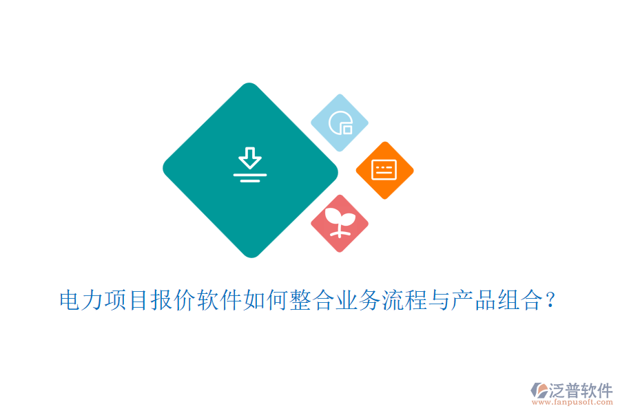 電力項目報價軟件如何整合業(yè)務(wù)流程與產(chǎn)品組合？
