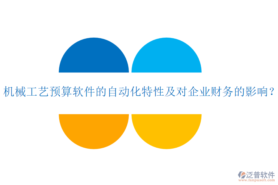 機械工藝預(yù)算軟件的自動化特性及對企業(yè)財務(wù)的影響？