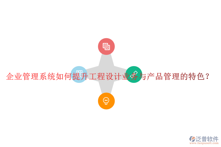 企業(yè)管理系統(tǒng)如何提升工程設(shè)計業(yè)務(wù)與產(chǎn)品管理的特色？