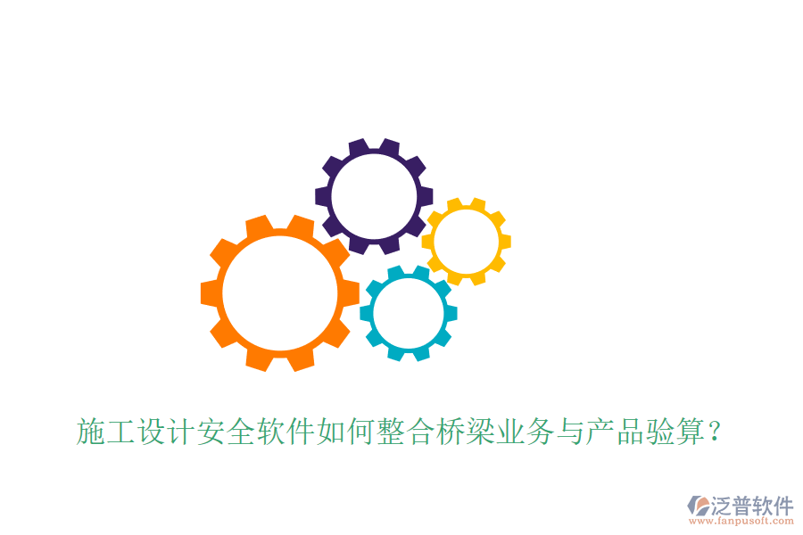 施工設計安全軟件如何整合橋梁業(yè)務與產品驗算？
