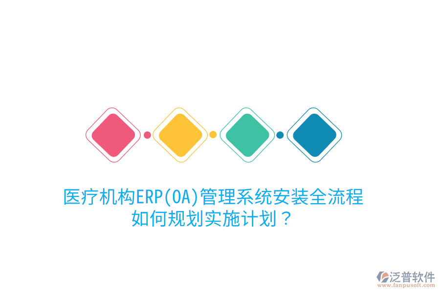 醫(yī)療機(jī)構(gòu)ERP(OA)管理系統(tǒng)安裝全流程，如何規(guī)劃實(shí)施計(jì)劃？