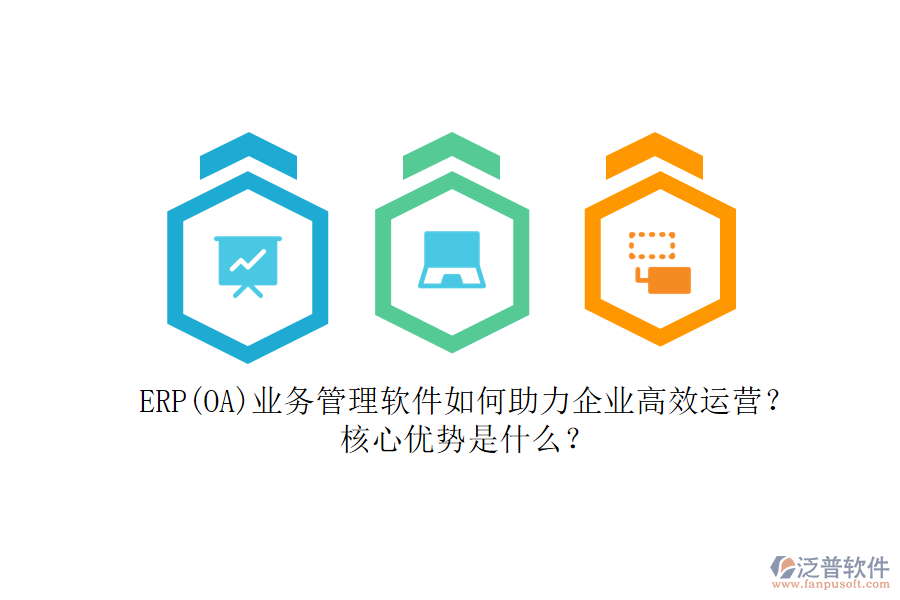 ERP(OA)業(yè)務管理軟件如何助力企業(yè)高效運營？核心優(yōu)勢是什么？