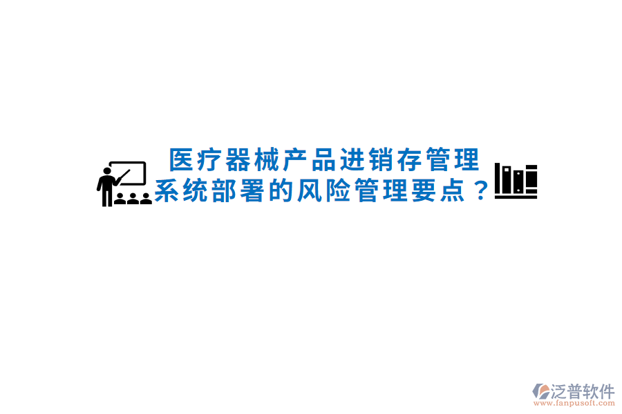 醫(yī)療器械產(chǎn)品進(jìn)銷存管理系統(tǒng)部署的風(fēng)險(xiǎn)管理要點(diǎn)？