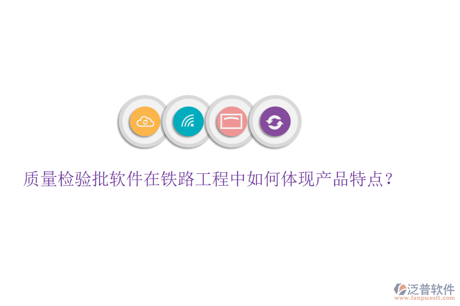 質(zhì)量檢驗(yàn)批軟件在鐵路工程中如何體現(xiàn)產(chǎn)品特點(diǎn)？