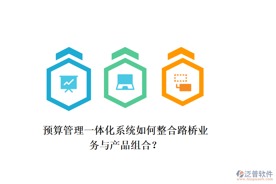 預(yù)算管理一體化系統(tǒng)如何整合路橋業(yè)務(wù)與產(chǎn)品組合？