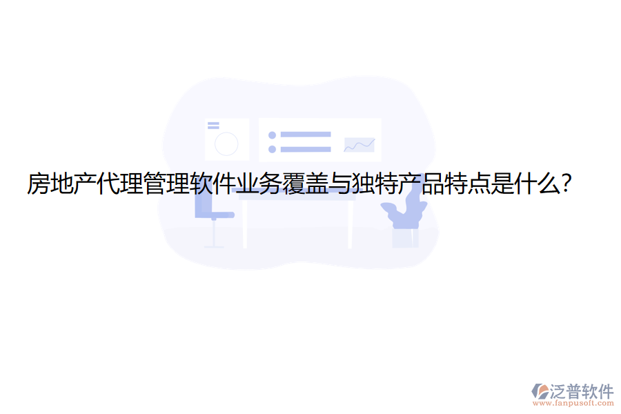 房地產(chǎn)代理管理軟件業(yè)務(wù)覆蓋與獨(dú)特產(chǎn)品特點(diǎn)是什么？