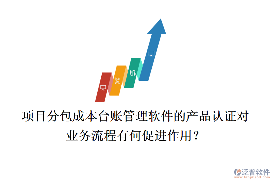 項(xiàng)目分包成本臺賬管理軟件的產(chǎn)品認(rèn)證對業(yè)務(wù)流程有何促進(jìn)作用？