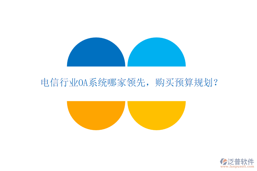 電信行業(yè)OA系統(tǒng)哪家領(lǐng)先，購買預(yù)算規(guī)劃？