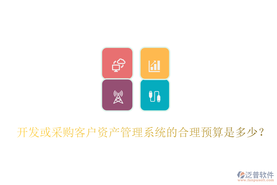 開發(fā)或采購客戶資產(chǎn)管理系統(tǒng)的合理預(yù)算是多少？