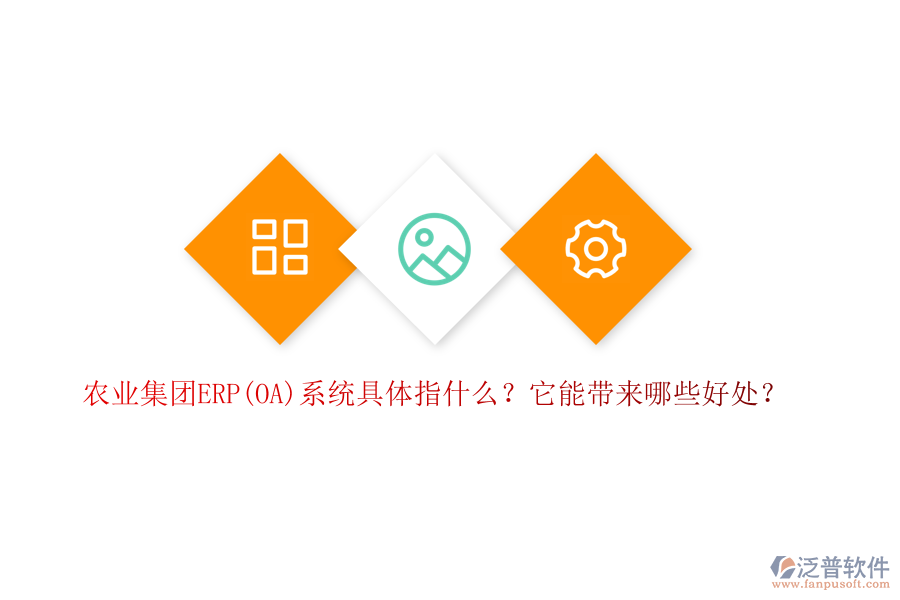 農(nóng)業(yè)集團(tuán)ERP(OA)系統(tǒng)具體指什么？它能帶來哪些好處？