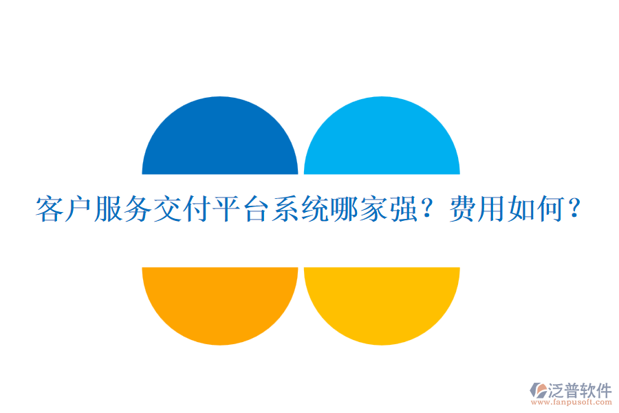 客戶服務(wù)交付平臺(tái)系統(tǒng)哪家強(qiáng)？費(fèi)用如何？