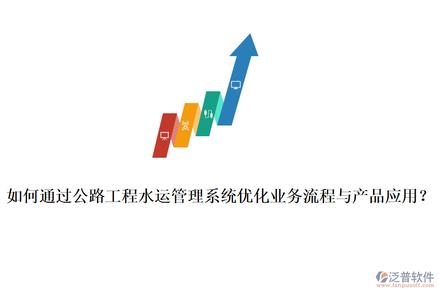 如何通過公路工程水運(yùn)管理系統(tǒng)優(yōu)化業(yè)務(wù)流程與產(chǎn)品應(yīng)用？