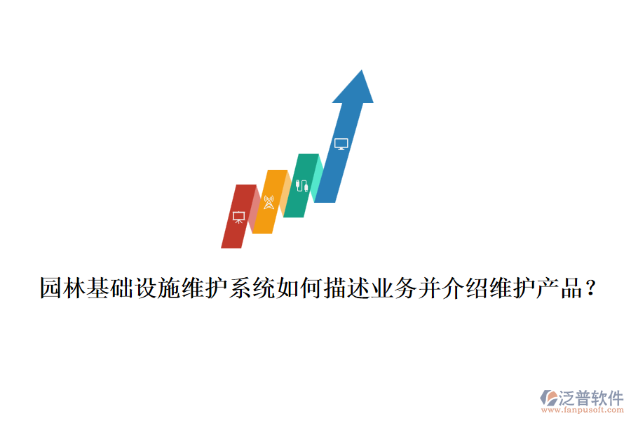 園林基礎(chǔ)設(shè)施維護(hù)系統(tǒng)如何描述業(yè)務(wù)并介紹維護(hù)產(chǎn)品？