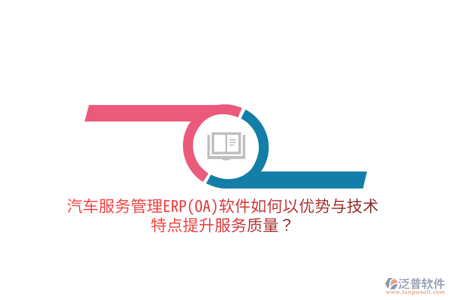 汽車服務(wù)管理ERP(OA)軟件如何以優(yōu)勢與技術(shù)特點提升服務(wù)質(zhì)量？