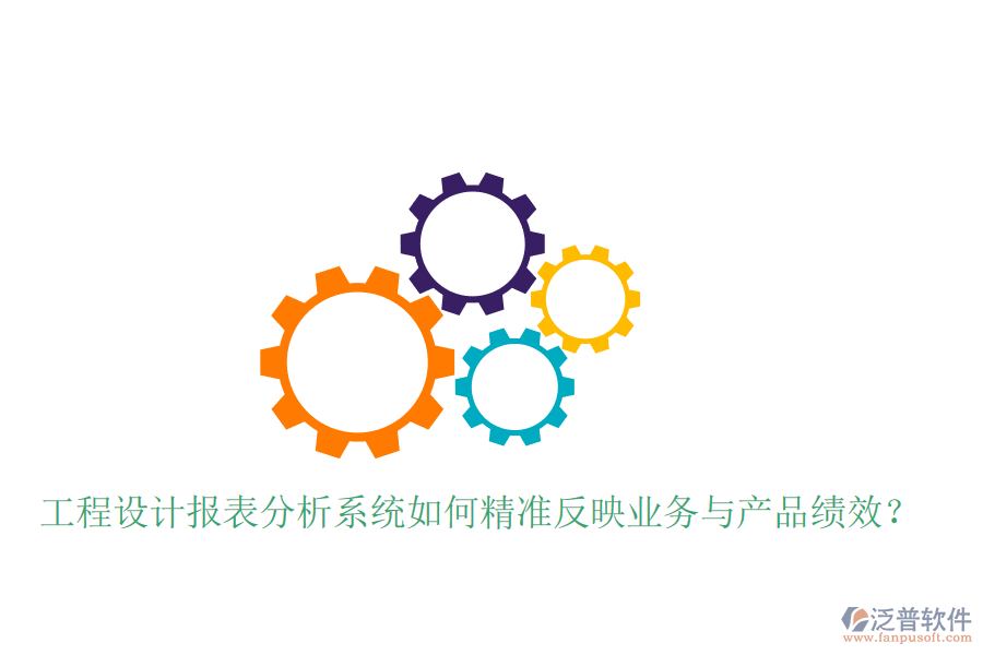 工程設(shè)計報表分析系統(tǒng)如何精準(zhǔn)反映業(yè)務(wù)與產(chǎn)品績效？